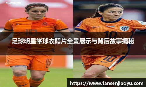 足球明星举球衣照片全景展示与背后故事揭秘